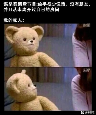 这是一张搞笑二次创作梗图，整体由上方文字和下方两张拼接的玩偶熊图片组成。上方文字分为两部分，第一部分模拟谋杀案调查节目的旁白：“谋杀案调查节目:凶手很少说话，没有朋友，并且从未离开过自己的房间”，第二部分引出“我的家人:”，下方的两张图是同一个玩偶熊的不同状态：第一张图里玩偶熊平静地看向画面一侧，第二张图里玩偶熊的头部像是心虚地转了过来，露出没有面部的后脑勺，用拟人化的方式暗示这个玩偶熊（指代符合特征的家人）在被怀疑后的心虚反应，通过将“宅家、沉默寡言”的家人特征和节目里的凶手特征挂钩，制造反差感和搞笑效果，调侃生活中那些长期宅家、社交少的家人，用可爱的玩偶熊来弱化“凶手”这个严肃概念，增强幽默氛围。