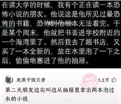 这是一则由两段文字构成的搞笑段子，上段为故事主体：大学时期，一位朋友因某本恐怖小说过于惊悚，无法看完便将其丢进学校附近的海湾；讲述者为了整蛊这位朋友，购买了一本同款全新小说，泡水后偷偷放进朋友的抽屉。下段是皮皮虾平台用户“皮燕子毁灭者”的神评，将剧情反转：朋友第二天边尖叫边从抽屉里拿出了两本泡过水的同款恐怖小说，原本的整蛊计划出现了意想不到的荒诞展开，让整个故事充满了搞笑的反差感。