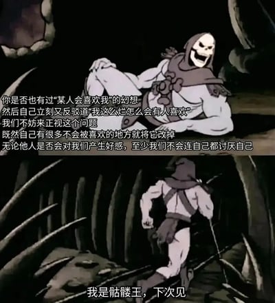 图片为上下两 panel 的动画截图改编 meme。上半部分中，骷髅王角色躺坐在洞穴背景中，面带夸张大笑表情，配文反思人们常有的自我怀疑：'你是否也有过‘某人会喜欢我’的幻想然后自己立刻又反驳道‘我这么烂怎么会有人喜欢’'，并提出积极观点'既然自己有很多不会被喜欢的地方就将它改掉，至少我们不会连自己都讨厌自己'。下半部分中，骷髅王转身奔跑，留下'我是骷髅王，下次见'的结尾，整体通过幽默的角色形象传递自我接纳与成长的励志主题。