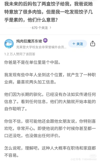 这是一张模仿知乎风格的问答截图，提问者讲述了自己遇到的家庭小矛盾：未来的后妈包了两盒饺子，父亲说对方特意放了很多肉馅，但自己吃后发现饺子几乎是素的，疑惑两人的用意。高赞回答以玩梗的方式调侃，猜测提问者的父亲是单位中层，患上了“两头加工信息”的职业病，习惯在传递信息时自行加工，还脑补父亲已经向后妈反馈提问者很爱吃，最后建议理解这类在职场和家庭都不容易的人。内容将职场中层的通病和家庭小事结合，用搞笑吐槽的方式引发共鸣，无谐音梗或双关含义。