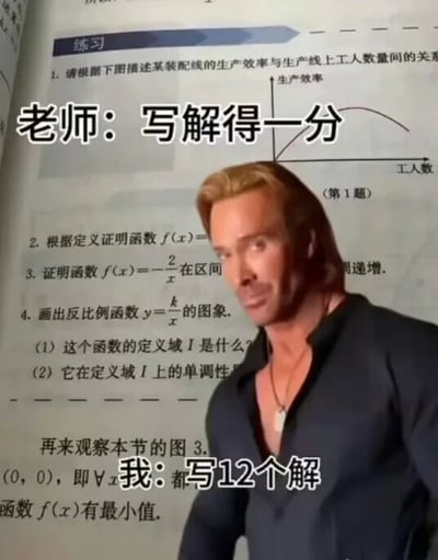 这是一张经过P图改编的静态搞笑梗图，背景取自高中数学教材的练习页面，页面上有多道函数相关的数学练习题，包括分析生产效率与工人数的关系、证明函数单调性、绘制反比例函数图像等题目。图中P入了一个表情夸张、神态带着疑惑与离谱感的男性形象，同时配有对话文字：老师表示“写解得一分”，而学生则回应“都写12个解”，通过夸张的反差，调侃学生在面对数学题时，为了获取分数盲目凑答案的搞笑行为，精准戳中校园学习生活中的有趣痛点，营造出荒诞搞笑的氛围。
