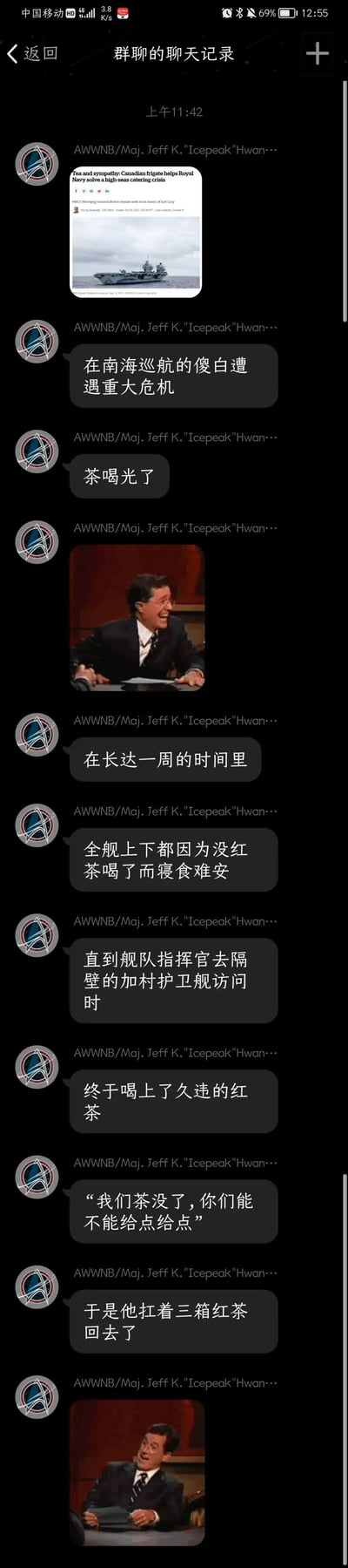 这是一张国内聊天软件的群聊记录截图，用户“AWWNB/Maj. Jeff K."Icepeak"Hwan…”分享了一则CBC的新闻，新闻内容是加拿大护卫舰帮助英国皇家海军解决了公海上的“餐饮危机”——在南海巡航的英国航母（被用户戏称为“傻白”）红茶耗尽，全舰人员一周寝食难安，最终航母指挥官向隔壁的加拿大护卫舰求助，获赠三箱红茶。用户还搭配了两张美国脱口秀主持人斯蒂芬·科尔伯特的搞笑表情包，用夸张的方式调侃英国人对红茶的高度依赖，整体内容充满趣味，是一则军事相关的搞笑趣闻。