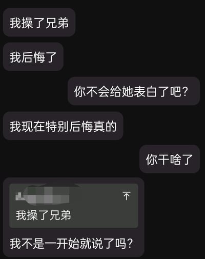 这是一张聊天记录截图，显示了两个人的对话。一方表达了强烈的后悔情绪，反复说"我操了兄弟"和"我后悔了"。另一方询问是否表白了，而后悔的一方最后反问"我不是一开始就说了吗？"，显示出对话中的一些误解或沟通不畅。