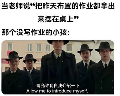 这是一张校园主题的搞笑梗图，上方文字描述了老师要求学生拿出作业的场景：“当老师说‘把昨天布置的作业都拿出来摆在桌上’”，中间文字引出“那个没写作业的小孩：”，下方是电影《布达佩斯大饭店》的经典截图，画面中几位身着黑色大衣、戴着黑色礼帽的男子表情严肃地列队站立，底部配有文字“请允许我自我介绍一下 Allow me to introduce myself.”。

图片通过将没写作业的学生面对老师检查时的紧张处境，与电影中正式、严肃的人物出场场景进行幽默对比，用夸张的方式表现了学生没完成作业时的忐忑心情和戏剧性反应。