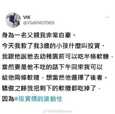 这张梗图是一条模拟推特风格的段子，内容是一位父亲通过软糖奖励的方式，教自己3岁的孩子什么叫投资。父亲设计了一个选择题：现在吃半条软糖或者等到下午回来能吃两条软糖。小孩选择了等待，但结果父亲自己把剩下的软糖吃了，并配以投资术语“投资标的波动性”自嘲。段子带有明显的教育反转和生活幽默色彩，暗示投资中的不确定性以及现实小坑。

双关/暗示：用育儿和软糖情景巧妙影射投资市场中的波动性和结果的不确定性，带有自嘲幽默。
