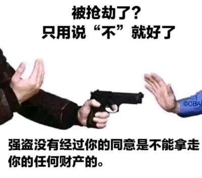 这是一张图文混排的搞笑梗图，画面呈现了抢劫场景：左侧是一名手持手枪的劫匪，正用枪械指向右侧的人；右侧的人抬起双手，做出拒绝的姿态。图中搭配的文字“被抢劫了？只用说‘不’就好了”“强盗没有经过你的同意是不能拿走你的任何财产的”，用完全脱离现实暴力抢劫场景的荒诞逻辑制造笑点，调侃这类在危险情境下毫无实际作用的“正确空话”，通过反差感营造出滑稽幽默的效果。