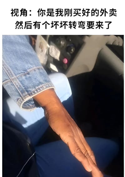图片上方配有文字“视角：你是我刚买好的外卖 然后有个坏坏转弯要来了”，下方是一张汽车内部的照片，展示了穿着蓝色牛仔裤的人的手臂伸出，手掌朝向下方，似乎正处于车辆行驶过程中。整体通过第一人称视角设定和即将到来的“坏坏转弯”暗示，营造出外卖可能因转弯而洒出的幽默紧张感，属于日常场景的调侃类内容。
