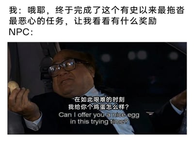这是一张结合原创文字与美剧经典截图的讽刺类搞笑梗图。图片上方以第一视角文字模拟游戏场景，表达了“我”在完成一项过程拖沓恶心、耗费大量精力的任务后，对奖励的期待；下方则是美剧《费城永远阳光灿烂》的经典截图，角色弗兰克·雷诺兹坐在汽车驾驶座上，举着一个鸡蛋，配文“在如此艰难的时刻 我给你个鸡蛋怎么样？”并附带英文原句，以这种极度敷衍的“奖励”形成强烈反差，精准讽刺了现实或游戏中，人们付出大量努力完成艰难任务后，得到的回报却与付出完全不匹配的情况，戳中大众在工作、游戏等场景中遭遇的落差感，引发广泛共鸣。