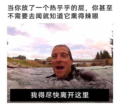这是一张由野外求生节目截图改编的搞笑梗图，上方配文描述了放了一个气味极其浓烈的热屁，无需凑近闻就能感受到辣眼程度的体验；图中是节目主持人贝尔·格里尔斯在湍急河水中，嘴巴大张，表情带着惊讶与急迫，下方配文“我得尽快离开这里”，用他在求生时急于脱离危险环境的状态，夸张类比被自己的屁熏到后，迫切想要逃离当前环境的窘迫又好笑的心情，借助知名求生节目的场景调侃日常尴尬小事，放大了搞笑效果。