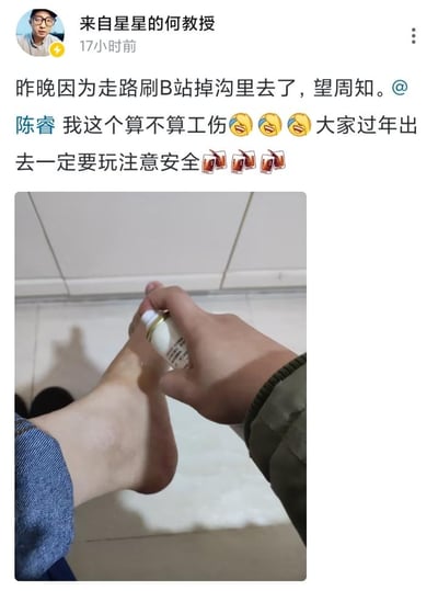 这是一条社交媒体用户动态，发布者为“来自星星的何教授”，动态里他以自嘲语气分享：昨晚走路时刷B站过于投入，不小心掉进沟里，还@B站CEO陈睿，开玩笑询问这种情况算不算工伤，同时搭配了三个笑哭表情，最后提醒大家过年外出要注意安全，并附上祈祷表情。配图是发布者的实拍图，画面中能看到他的脚踝有受伤痕迹，一只手正拿着药物在脚踝处涂抹，直观展示了受伤状态。整体内容兼具搞笑自嘲的氛围，又传递了安全出行的提醒。