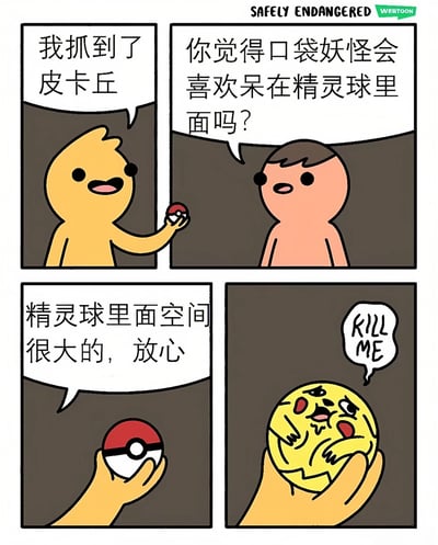 四格连环漫画，通过黄色和粉色卡通角色的对话制造幽默反差。第一格：黄色角色手持精灵球得意宣称“我抓到了皮卡丘”；第二格：粉色角色疑惑提问“你觉得口袋妖怪会喜欢呆在精灵球里面吗？”；第三格：黄色角色自信回答“精灵球里面空间很大的，放心”；第四格：镜头转向精灵球内部，皮卡丘呈现痛苦挣扎状，气泡框内写着“KILL ME”，揭露精灵球内的真实状况。漫画通过角色认知与实际情况的矛盾产生黑色幽默效果。