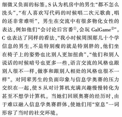这段文字描述了S和C对计算机领域男生的负面刻板印象。S认为机房中的男生存在不注重卫生、在写代码时唱难听的二次元歌曲等行为，并且在交流中有物化女性的表达，如讨论后宫番、玩GalGame。C则提到学信息的男生体型多为特别瘦或特别胖，坐姿扭曲，交流时暗号多，语言和相处风格与众不同。这些负面印象与信息学奥赛压力交织，导致S从对计算机充满兴趣转变为不想学，她们用“窒息”形容当时难以融入的社交环境。