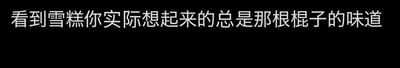 这是一张纯文字梗图，以黑色为背景搭配白色文字，内容为“看到雪糕你实际想起来的总是那根棍子的味道”。它用幽默的表述戳中了许多人的童年回忆——不少人小时候吃完雪糕后都会嗦食雪糕棍，这段共同的经历让这句话能快速引发大家的共鸣，图中没有双关、谐音梗或暗示内容。