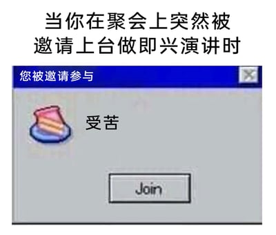 这是一张用来吐槽聚会即兴演讲场景的网络梗图，上方用中文文字点明核心场景：“当你在聚会上突然被邀请上台做即兴演讲时”，下方模仿早期Windows系统的弹窗样式制作内容：弹窗顶部写着“您被邀请参与”，中间搭配一块蛋糕图标和“受苦”二字，底部仅设置了一个写着英文“Join”（加入）的按钮，没有拒绝选项。整张图将被突然要求即兴演讲这件事比喻成不得不参与的“受苦”，精准传递出当事人在这种场景下的无奈、抗拒，以及社恐人群对公开即兴表达的焦虑情绪。