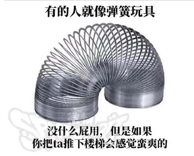 这是一张顶配底文的静态单图梗图，图片主体是一个金属材质的弹簧玩具（类似“Slinky机灵鬼”弹簧），呈现出弯曲的形态。图片上方配有文字“有的人就像弹簧玩具”，下方配有文字“没什么屁用，但是如果你把ta推下楼梯会感觉蛮爽的”，借助弹簧玩具被推下楼梯后会不断弹跳滚动的特性，用夸张戏谑的语气吐槽生活中那些没什么实际用处，但看到其遭遇倒霉事时会让人觉得解气的人，以接地气的搞笑方式宣泄负面情绪，内容直白又充满趣味。