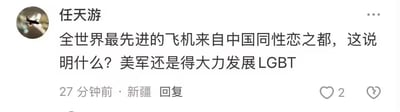 这是一张社交媒体的评论截图，用户“任天游”发布了一条带有调侃性质的评论，内容为“全世界最先进的飞机来自中国同性恋之都，这说明什么？美军还是得大力发展LGBT”，将先进飞机的研发与LGBT群体进行无厘头关联，以此制造搞笑效果。对于评论中的问题，这是无厘头的玩笑，不存在实际的因果逻辑，仅为趣味调侃。截图显示该评论发布地点为新疆，发布时间标注为“27分钟前”，并获得了2个点赞，界面还有一个心碎样式的按钮。