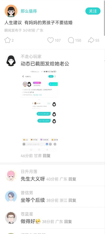 社交平台用户「那么值得」发布动态：「人生建议 有妈妈的男孩子不要结婚」，这条争议性内容收获了107赞与150条评论。评论区用户「不走心玩家」回复称「动态已截图发给她老公」，并附上了将该动态截图转发给主帖作者老公的聊天记录，聊天中还调侃道「来自你老婆的建议」「你是不是没救了？」。其他网友见状纷纷围观，留下「先生大义呀」「坐等个后续」「做得好」等评论，形成了一场有趣的吃瓜互动，引发大家对「妈宝男」相关婚姻话题的调侃与关注。