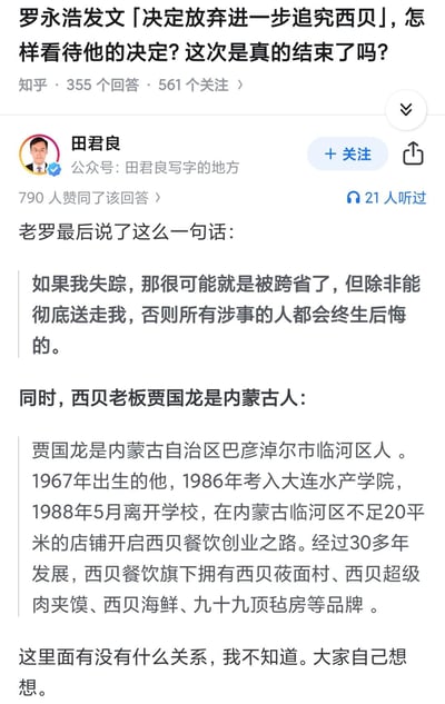 这是知乎平台上关于「罗永浩发文决定放弃进一步追究西贝」问题的高赞回答截图，答主田君良首先引用了罗永浩的强硬狠话：“如果我失踪，那很可能就是被跨省了，但除非能彻底送走我，否则所有涉事的人都会终生后悔的”，随后介绍了西贝餐饮老板贾国龙的内蒙古籍贯与创业发展经历，最后以“这里面有没有什么关系，我不知道。大家自己想想”的暗示性语句结尾，引导读者自行联想罗永浩放弃追究的决定与西贝老板背景之间的潜在关联，该回答获得790人赞同。