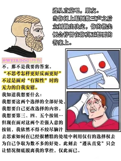 这是一张竖版的图文混排连环漫画，左上方是一位留着金色胡须的卡通男性，配文引导人们遵从直觉快速做出选择；右侧分为两个小图，上方是手指指向两个红色选择按钮的画面，下方是一位身着红色衣服的卡通男性，满脸汗珠，正用毛巾焦虑地擦拭额头。图片下方的文字则是对“遵从直觉”观点的反驳，指出“不思考怎样更好反而更好”不过是人们面对自身“有限性”时的无力自我安慰，真实的心态是人们渴望拥有所有选择的好处、想要更多的选择甚至更改选择内容，但在仅有的两个差强人意的选项面前，不得不绞尽脑汁思考如何在糟糕处境里利用仅有的选择权争取好处，戳破了逃避思考的自我安慰，精准展现了人们在有限选择下的真实焦虑与无力。