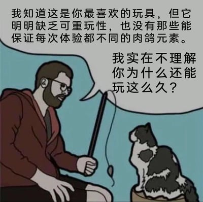 这是一幅卡通风格的静态单图，带有对白气泡。画面中，一位留着络腮胡、戴着眼镜、身穿酒红色连帽衫的男子坐在一旁，手里拿着逗猫棒，对着面前坐在木桩上的黑白花猫，用游戏圈的专业术语进行吐槽。男子的对白将逗猫棒比作游戏，疑惑它既没有可重玩性，也没有肉鸽（Roguelike）游戏的随机体验元素，不理解猫为何乐此不疲。整幅图通过将人类玩家的游戏评判逻辑套用在猫的日常玩具上，形成了强烈的反差感，既贴合游戏爱好者的语境，又展现了养猫日常的趣味，达到搞笑吐槽的效果。