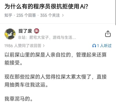 这是一张知乎问答截图，问题是“为什么有的程序员很抗拒使用AI？”。热门回答者用“粪山”作为比喻，表达了程序员对AI生成代码的不满和担忧。原意是，‘以前这些烂代码（粪山）都是自己写的，虽然臭但可控；现在AI生成的烂代码成倍增加，不可控还得自己处理’。该比喻幽默讽刺，融合了搬砖、运粪等网络梗，带有强烈调侃、自嘲成分。

- 暗示“双关”：‘拉屎’、‘运屎’作为写代码、处理烂代码的谐音表达。
- 末尾有一句“我草尼玛的”，加强吐槽的情感色彩。
