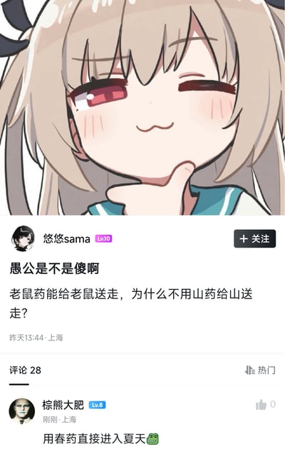 这是一张中文社交媒体帖子截图，整体为竖版图文混排。截图最上方是一张Q版动漫少女反应图：少女留浅棕色双马尾、系黑色缎带、红瞳，穿蓝领水手服；她单眼眨眼、脸颊泛红、嘴角呈波浪形坏笑，食指抵下巴做「一切尽在掌握」的思考姿势。

下方为帖子主体。用户「悠悠sama」（Lv.10，头像为黑发动漫少女）发布内容：「愚公是不是傻啊／老鼠药能给老鼠送走，为什么不用山药给山送走？」帖子显示发布于昨天13:44·上海，评论28条，按「热门」排序。

该梗利用中文偏正结构的荒谬类推：「老鼠药」是「药老鼠」的药，能把老鼠送走；于是把「山药」故意拆读成「山之药」，认为它应该能把山送走，以此调侃《列子》中「愚公移山」的愚公为何没想到这个「捷径」。

热门评论区中，用户「棕熊大肥」（Lv.8，头像为戴墨镜的冷峻男性）回复：「用春药直接进入夏天🐊」，发布于刚刚·上海，点赞0。该评论沿用同一套拆字逻辑——「春药」被曲解为「关于春天的药」，于是用了就能跳过春天直接进入夏天，属于典型的冷笑话式接龙。鳄鱼表情🐊为评论附带的装饰性 emoji。