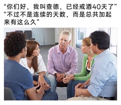这是一张幽默搞笑的图文内容，上方配有两段反差感十足的文案，是戒酒互助小组中名为查德的成员的发言：先是宣称自己已经戒酒40天，随后补充说明这40天并非连续天数，而是总共加起来的时长。下方的图片展示了五人围坐成圈的戒酒互助小组场景，中间的白发老人（查德）神态局促，双手交握置于腿上，其余四人则面露惊讶、无语的神情，专注看向查德。文案与场景结合，制造出强烈的反差笑点，用诙谐的方式表现出戒酒的艰难，引发人们对这类自我改变困境的共鸣。