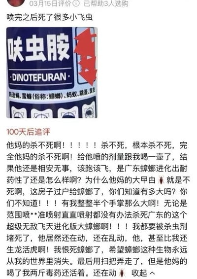 这是一张电商平台的用户评价截图，上方是用户3月15日发布的初评，称使用呋虫胺杀虫剂后杀死了很多小飞虫，并附带了杀虫剂产品实拍图，产品上标注有效成分为呋虫胺，可防治蝇、蟑螂、蚂蚁、跳蚤等害虫；下方是用户100天后发布的追评，情绪十分激动，吐槽该杀虫剂完全无法杀死广东的大蟑螂，哪怕喷洒了极大剂量，蟑螂依旧活蹦乱跳，该蟑螂体型有半个手掌大，不管是范围喷洒还是精准喷射都不起作用，自己都快被杀虫剂熏得不适，蟑螂反而更加生龙活虎，最后只能用扫把将蟑螂扫走，还调侃房子都要过户给蟑螂了，充分表达了对生命力极强的广东蟑螂的无奈与不满。