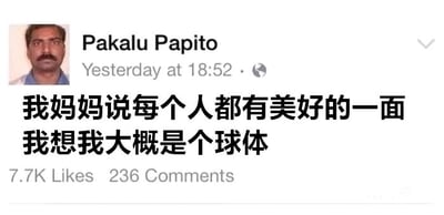 这是一张国外社交平台的动态截图，左上角显示用户Pakalu Papito的头像，是一位表情严肃的印度男性，头像右侧标注了用户名和发布时间“Yesterday at 18:52”。动态的核心内容是一段自嘲式的幽默文字：“我妈妈说每个人都有美好的一面 我想我大概是个球体”，利用球体“每一面都是外表面”的特性，调侃自己全都是美好的一面，用冷笑话的方式表达自嘲与幽默。截图底部显示该动态获得了7.7K的点赞量和236条评论，说明该内容引发了不少网友的共鸣与互动。