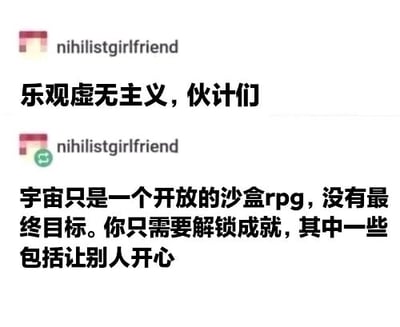 这是一张社交媒体截图，展示了用户“nihilistgirlfriend”发布的两条连续内容。第一条内容抛出“乐观虚无主义，伙计们”的主题，第二条内容则用游戏化的比喻来诠释这个概念：将宇宙比作没有最终目标的开放沙盒RPG，把人生的过程类比为解锁成就，其中还包含“让别人开心”这样的正向成就，用轻松易懂的方式消解了虚无主义的消极感，赋予了生活一种随性且温暖的正向导向，让抽象的哲学观点变得贴近日常。