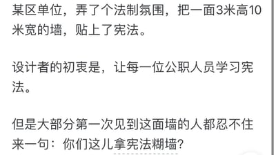 这是一则纯文字搞笑段子，讲述了某区单位为打造法制氛围，将宪法内容张贴在3米高10米宽的墙面上，初衷是让公职人员学习宪法，但由于墙面面积巨大，宪法内容铺满整面墙的呈现方式，让第一次见到这面墙的人都忍不住调侃“你们这儿拿宪法糊墙？”。原本严肃的普法宣传，因为形式过于生硬刻板，形成了强烈的反差感，引发了尴尬又搞笑的调侃，暗含对部分单位形式主义宣传方式的讽刺。