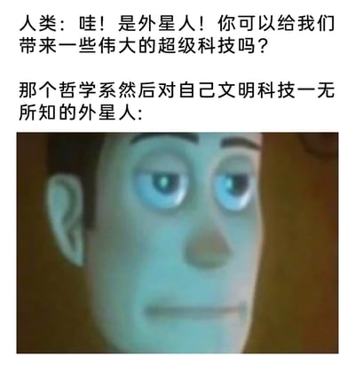 这是一张充满反差感的搞笑网络梗图，上方文本描绘了人类见到外星人后，满怀期待地询问对方能否带来先进的超级科技；下方文本则点明这个外星人是哲学系出身，对自己文明的科技知识一无所知，搭配一张眼神空洞、表情呆滞的卡通人物面部特写图，精准地表现出外星人面对人类请求时的茫然与无措。整幅图通过人类的期待与外星人的“无用”形成强烈反差，调侃了人们对外星人能带来高科技的刻板印象，同时也用专业差异制造出荒诞搞笑的效果，十分贴合网络梗图的幽默风格。