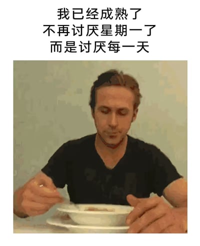 这是一张自嘲生活状态的梗图，主角坐在餐桌前手握餐具，面前是一碗食物。上方配文：“我已经成熟了，不再讨厌星期一了，而是讨厌每一天”，表达了成年后对生活压力和持续疲惫的幽默吐槽。从“只讨厌星期一”升级为“讨厌每一天”，有明显双关和丧文化的意味，调侃人生变得无趣、工作日与休息日都一样令人厌倦，反映了现代年轻人在职场或学业环境中的普遍无力感和丧气氛围。

有明显生活疲惫和消极情绪的自我调侃，属于“丧文化”类表情包。