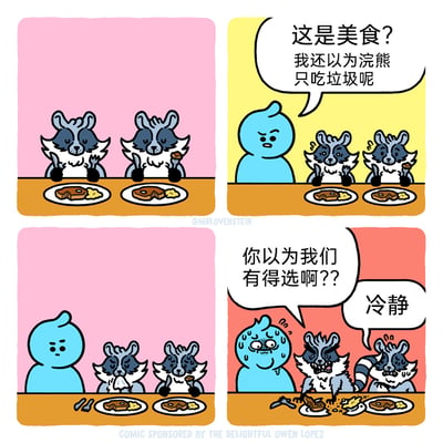 这是一则四格卡通漫画：第一格中两只浣熊正坐在餐桌前，手持刀叉享用牛排餐食；第二格里蓝色卡通角色出现，带着疑惑的语气对浣熊说道“这是美食？我还以为浣熊只吃垃圾呢”；第三格中，其中一只浣熊放下餐具，表情低落，蓝色角色在一旁注视着它们；第四格中，一只浣熊愤怒地拍桌，对着蓝色角色怒吼“你以为我们有得选啊？？”，餐桌上的餐食被弄乱，另一只浣熊连忙劝阻“冷静”，蓝色角色也慌张地冒汗，跟着说出“冷静”。漫画通过拟人化的浣熊，讽刺了动物在人类主导的环境下，被迫适应生存、没得选择的无奈处境，戳中了刻板印象背后的现实困境。