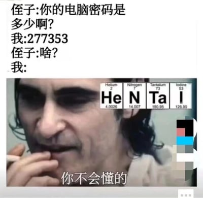 这是一张结合化学知识与二次元亚文化的趣味梗图，采用图文混排形式呈现：上方是一段日常对话，侄子询问电脑密码，得到的回答是数字串“277353”，随后展示对应原子序数的化学元素——氦（He，原子序数2）、氮（N，原子序数7）、钽（Ta，原子序数73）、碘（I，原子序数53），将这些元素符号组合为“HENTAI”，这是日语“変態”的罗马音，属于二次元亚文化中常见的词汇；下方搭配2019年电影《小丑》里主角亚瑟·弗莱克的诡异表情截图，配文“你不会懂的”，营造出“懂梗的人能瞬间理解，不懂的人无法领会其中含义”的趣味效果，用隐晦方式玩梗，展现了网络亚文化的趣味性。