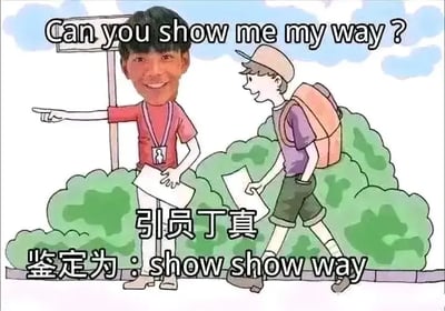 该图片融合了“一眼丁真”与网络谐音梗，两人卡通形象对话，英文“Can you show me my way?”配以带有丁真头像的指路员，下面配有“引员丁真，鉴定为：show show way”。这里用‘show show way’来代指‘show the way’，利用中英谐音，形成中英混杂的幽默新句式。也是对“一眼丁真，鉴定为XX”这一梗图模板的变体，表达了互联网文化中的语言混搭和文字游戏趣味。

**谐音梗说明**：英文“show me my way”被谐音翻译为“show show way”，紧扣梗图内核，具有玩梗属性，显得沙雕搞笑。