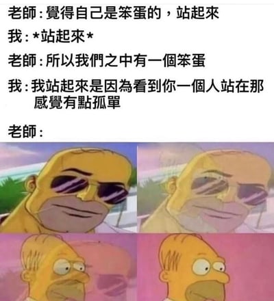 这是一张搞笑梗图，上方是师生间的幽默对话，老师让觉得自己是笨蛋的人站起来，学生站起来后机智回应是因为看到老师一个人站着觉得孤单。下方是四格《辛普森一家》中荷马·辛普森的表情变化，从最初的自信到逐渐震惊，生动展现了老师听到学生回答后的心理活动。