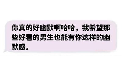 图片中是一个粉色的对话气泡，内含黑色文字：“你真的好幽默啊哈哈，我希望那些好看的男生也能有你这样的幽默感。” 整体风格轻松诙谐，通过看似夸赞实则略带调侃的语气，表达了对幽默特质的欣赏以及对外貌与性格兼具的期望，常用于日常聊天或社交媒体中进行轻松互动。