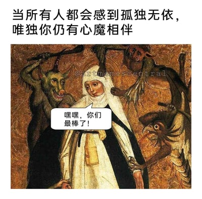 这是一张基于古典宗教油画二次创作的幽默梗图，原图呈现的是宗教故事里修女被多个形态怪异的恶魔环绕、侵扰的严肃场景。改编后，顶部添加配文“当所有人都会感到孤独无依，唯独你仍有心魔相伴”，修女的对话框里写着“嘿嘿，你们最棒了！”，将原本代表折磨与诱惑的恶魔，转化为孤独时的“陪伴者”，用反向的自嘲式幽默，表达了在孤独状态下接纳内心负面情绪（心魔）的心境，通过古典严肃场景与现代搞笑文字的反差制造笑点。