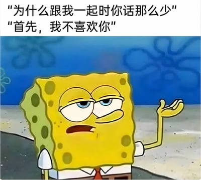 这是一张经过二次创作的表情包，画面截取自经典动画《海绵宝宝》，图中的海绵宝宝摆出嫌弃又不耐烦的表情，眼皮半耷拉着，眼神满是敷衍，同时一只手摊开，做出无所谓的手势。搭配画面上方的两段对话文字，先是有人提问“为什么跟我一起时你话那么少”，海绵宝宝则直白又扎心地回复“首先，我不喜欢你”，用毫不掩饰的回应，精准传递出对交流对象的厌烦与嫌弃，适合用来表达不想和某人沟通、直白拒绝对方的情绪，在网络社交中用来怼人或者表达对他人的不满。