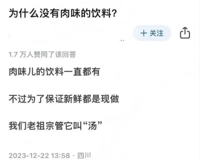 这是一张社交媒体问答界面截图，上方是用户提出的问题“为什么没有肉味的饮料？”，旁侧带有关注按钮和分享按钮；下方是获得1.7万人赞同的回答内容，回答称肉味饮料一直存在，为了保证新鲜都是现做，老祖宗将其称作“汤”，回答底部标注了发布时间为2023年12月22日13:58，发布地点为四川，整体内容用打破固有认知的巧妙逻辑制造笑点。