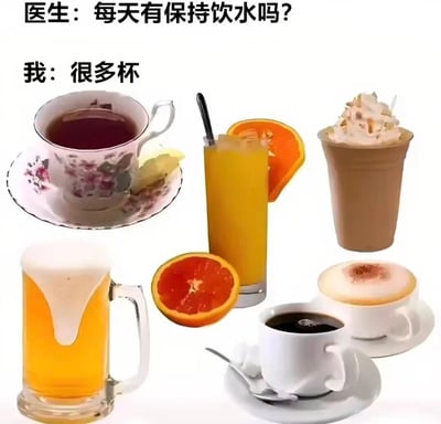 图片上方是两行对话文字，医生问“每天有保持饮水吗？”，“我”回答“很多杯”。下方则是六张不同饮料的图片，包括带花纹的茶杯、橙汁、奶昔、啤酒杯、咖啡杯等，通过图文对比制造幽默效果——所谓的“很多杯”其实是各种含咖啡因或糖分的饮料，而非医生建议的白开水，展现了人们日常“伪健康”的饮水习惯，十分接地气。