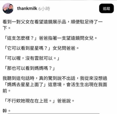 这是一则社交媒体上的原创段子，发布者以第一视角讲述自己偶遇一对父女在观看望远镜展品时的对话：爸爸询问女儿对望远镜的看法，女儿先问能否看到星星，爸爸给出肯定回答后，女儿接着问能不能看到妈妈，发布者瞬间脑补出「妈妈在星星上」的催泪温情场景，结果爸爸的回答是「不行欸她现在在上班」，直接打破温情预设，形成强烈的反差搞笑效果，用日常的生活化回答制造出意外的笑点。