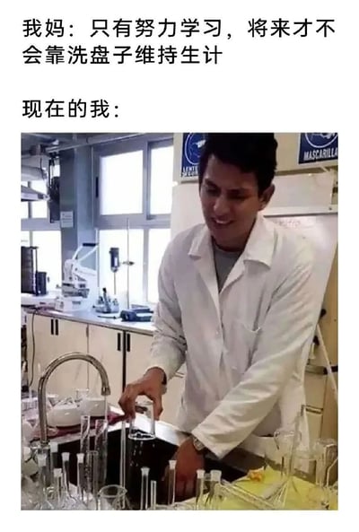 图片上方文字呈现母亲的教育话语：“我妈：只有努力学习，将来才不会靠洗盘子维持生计”，下方以“现在的我：”引出一张实验室场景照片。照片中一名身着白色实验服的男子正站在水槽边，专注地清洗多个玻璃仪器，周围可见实验室的操作台、窗户和设备标识。通过文字与图像的结合，形成强烈反差——母亲期望孩子通过学习摆脱“洗盘子”的生计，而现实中“我”虽身处实验室这一看似“体面”的环境，却仍在从事类似“清洗器皿”的工作，充满自嘲与无奈的幽默感。