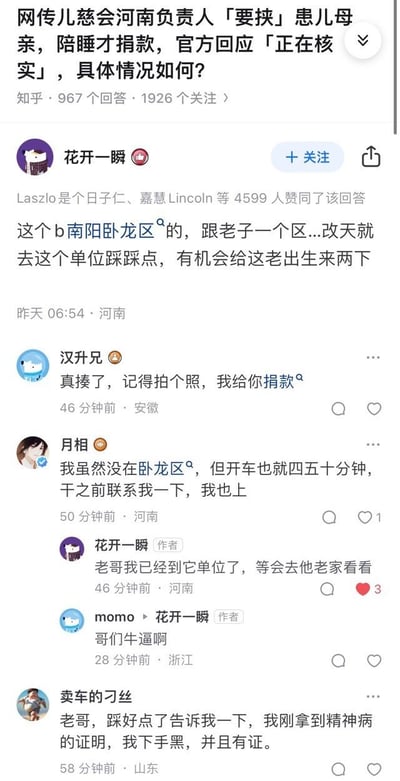这是知乎平台上关于「网传儿慈会河南负责人「要挟」患儿母亲，陪睡才捐款，官方回应「正在核实」」热点问题的评论区截图。针对涉事负责人的恶劣行为，网友们在评论区发表了大量激愤的过激言论：用户「花开一瞬」称要去涉事人单位踩点报复，随后表示已到单位准备去其老家；其他网友纷纷响应，有的称要参与报复，有的表示会提供捐款，还有网友称自己有精神病证明可以下手狠。整体评论充满愤怒情绪，甚至出现煽动暴力的内容。
无双关、谐音梗或暗示内容。