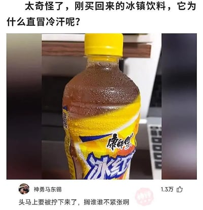 这是一张搞笑图文梗图，顶部用文字提问：“太奇怪了，刚买回来的冰镇饮料，它为什么直冒冷汗呢？”，中间是一瓶瓶身布满冷凝水珠的冰镇康师傅冰红茶，底部是网友“神勇马东锡”的评论：“头马上要被拧下来了，搁谁谁不紧张啊”。
梗点解析：运用拟人的手法，将冰镇饮料瓶身的冷凝水珠比作饮料“吓出的冷汗”，把拧瓶盖的动作拟人化解读为“拧头”，用荒诞的逻辑制造出幽默搞笑的效果。