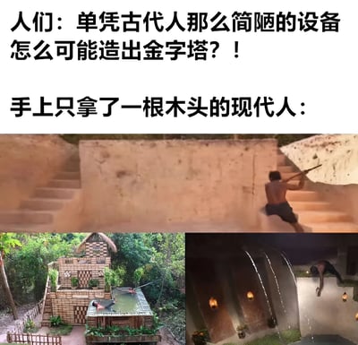 图片上半部分是两行文字，分别为“人们：单凭古代人那么简陋的设备怎么可能造出金字塔？！”和“手上只拿了一根木头的现代人：”。下半部分由三张图片组成：顶部图片中一名赤裸上身的男子正用一根木头在土墙上作业；左下角图片展示了一座用砖石和茅草搭建的复杂建筑，包含台阶、绿植和水池；右下角图片则是该男子用木头建造的带有流水装置的场景。通过文字与图片的结合，以幽默的方式对比了人们对古代人建造金字塔能力的质疑，与现代人仅用简单工具（一根木头）就能完成复杂建筑的现实，暗示人类在资源有限情况下的创造力。