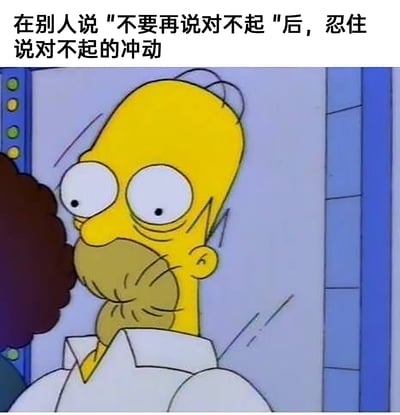 这是一张改编自动画《辛普森一家》的搞笑表情包，图中角色霍默·辛普森用手紧紧捂住嘴巴，眼睛瞪大，神情紧张又隐忍，配合上方的文字，精准还原了习惯在社交中过度道歉的人，在被要求停止道歉后，拼命克制自己道歉本能的窘迫又好笑的状态，能够引发有类似经历的人的强烈共鸣。
