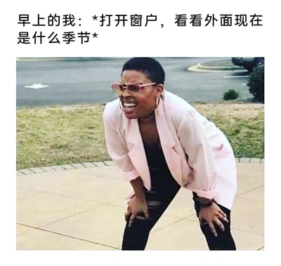 这是一张图文结合的网络梗图，上方配文“早上的我：*打开窗户，看看外面现在是什么季节*”，下方是一位戴着粉色墨镜、外穿粉色宽松外套的黑人女性，她双手撑在膝盖上，身体前倾，脸上露出崩溃、难以置信的夸张表情，大张着嘴，神态充满错愕感。这张梗图用来吐槽换季时期天气变化毫无规律，让人完全无法通过直观感受判断当下的季节，打开窗户看到的天气和预期相差巨大，精准戳中人们面对混乱天气时的无语、崩溃的日常情绪。