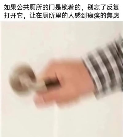 这是一张结合文字与图片的搞笑梗图。上方文字内容为“如果公共厕所的门是锁着的，别忘了反复打开它，让在厕所里的人感到瘫痪的焦虑”，下方是一张模糊的实拍图，显示一只穿着条纹袖子的手正在快速、反复地试图转动厕所门把手，动作因快速而产生模糊效果。图片通过夸张的行为描述和动态的手部动作，幽默地展现了一种日常生活中可能遇到的社交尴尬场景，即有人在公共厕所内时，外面的人反复尝试开门所带来的焦虑感，引发观者共鸣。
